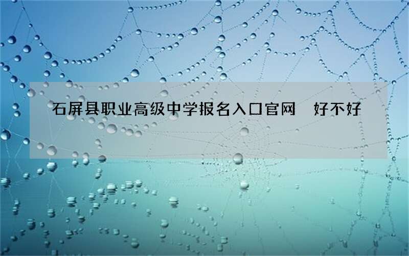 石屏县职业高级中学报名入口官网 好不好